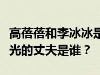 高蓓蓓和李冰冰是什么关系？高蓓蓓婚纱照曝光的丈夫是谁？