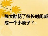 魏大勋花了多长时间减肥？为什么魏大勋能从一个小胖子变成一个小瘦子？