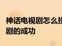 神话电视剧怎么投？选角的成功也有助于这部剧的成功