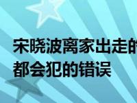 宋晓波离家出走的原因是什么？他犯了每个人都会犯的错误