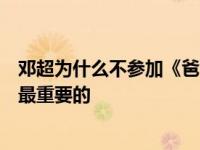 邓超为什么不参加《爸爸去哪儿》？邓超认为孩子的童年是最重要的