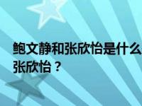 鲍文静和张欣怡是什么关系？鲍文静为什么要把娇子托付给张欣怡？