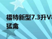 福特新型7.3升V8发动机可装载野马和F-150猛禽