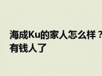 海成Ku的家人怎么样？以Ku海成自己的能力 他已经是一个有钱人了