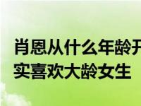 肖恩从什么年龄开始喜欢女生？网曝肖恩肖其实喜欢大龄女生