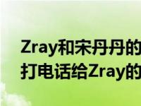 Zray和宋丹丹的关系是怎么曝光的？宋丹丹打电话给Zray的儿子