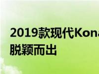 2019款现代Kona在拥挤的超小型跨界车型中脱颖而出