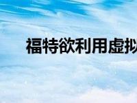 福特欲利用虚拟现实技术设计三维汽车