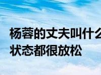 杨蓉的丈夫叫什么名字？杨蓉和他在晚餐时的状态都很放松