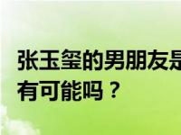 张玉玺的男朋友是丁羽西吗？张玉玺和丁羽西有可能吗？