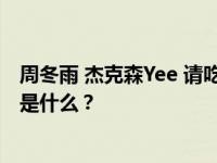 周冬雨 杰克森Yee 请吃饭 揭示周冬雨和杰克森·易关系的梗是什么？