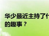 华少最近主持了什么节目来分享他小时候在家的趣事？