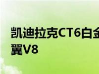 凯迪拉克CT6白金可能会被淘汰500马力的黑翼V8