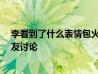 李看到了什么表情包火了？微博上 李发了一条消息 引来网友讨论