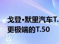 戈登·默里汽车T.50被披露为仅用于赛道甚至更极端的T.50