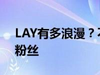 LAY有多浪漫？不仅粉丝迷恋LAY 他也迷恋粉丝