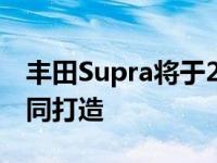 丰田Supra将于2020年在奥地利与宝马Z4共同打造