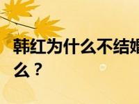 韩红为什么不结婚？韩红一直单身的原因是什么？