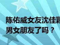 陈佑威女友沈佳颖是什么情况？他们公开承认男女朋友了吗？