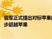 雷军正式提出对标苹果的目标 并表示要在产品和体验上一步步超越苹果