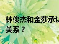 林俊杰和金莎承认约会吗？两个人是什么样的关系？