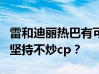 雷和迪丽热巴有可能吗？为什么极限挑战剧组坚持不炒cp？