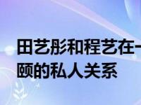 田艺彤和程艺在一起了 从一开始 田艺彤和程颐的私人关系