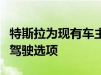 特斯拉为现有车主推出价格更低的增强型自动驾驶选项