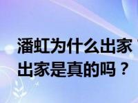 潘虹为什么出家？63岁的潘虹看淡红尘 选择出家是真的吗？