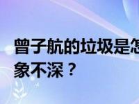 曾子航的垃圾是怎么回事？为什么观众对他印象不深？