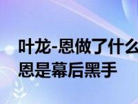 叶龙-恩做了什么赢得了法庭？我没想到叶龙恩是幕后黑手