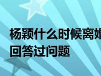 杨颖什么时候离婚的？他们两个从来没有正面回答过问题