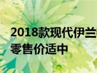 2018款现代伊兰特GT特点是性能品空间建议零售价适中