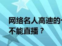 网络名人高迪的个人信息和照片 高迪为什么不能直播？