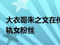 大衣哥朱之文在传播正能量吗？大衣哥被曝出轨女粉丝