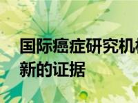 国际癌症研究机构(IARC)的一项研究提供了新的证据