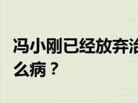 冯小刚已经放弃治疗是真的吗？冯小刚得了什么病？