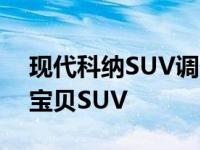 现代科纳SUV调侃这次继续用视频上的现代宝贝SUV