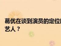 葛优在谈到演员的定位时 说了什么让大家意识到自己毕竟是艺人？