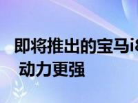 即将推出的宝马i8跑车将提供一个全新的内饰 动力更强