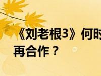 《刘老根3》何时在魏凡上映 赵本山 18年后再合作？