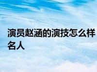 演员赵涵的演技怎么样？他是个优秀的演员 但现在沦为网络名人