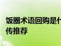 饭圈术语回购是什么意思？可以是对偶像的宣传推荐