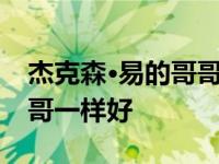 杰克森·易的哥哥叫什么名字？他哥哥和他哥哥一样好