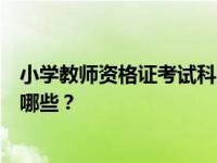 小学教师资格证考试科目有哪些？教师资格证考试的科目有哪些？