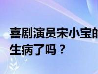 喜剧演员宋小宝的健康状况如何？宋小宝真的生病了吗？