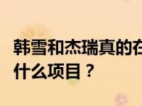 韩雪和杰瑞真的在一起了吗？他们一起合作过什么项目？