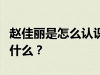 赵佳丽是怎么认识宋的？赵佳丽的个人信息是什么？