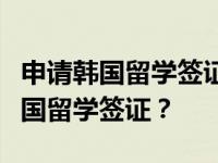 申请韩国留学签证需要哪些资料？如何申请韩国留学签证？