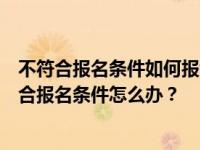 不符合报名条件如何报考二级建造师？二级建造师考试不符合报名条件怎么办？